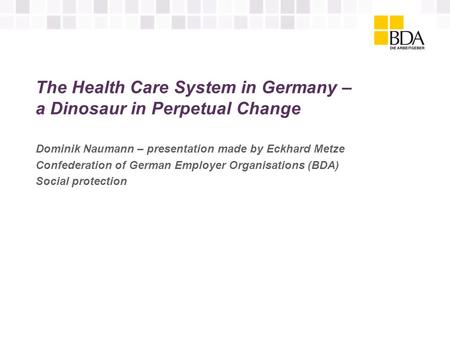 The Health Care System in Germany – a Dinosaur in Perpetual Change Dominik Naumann – presentation made by Eckhard Metze Confederation of German Employer.