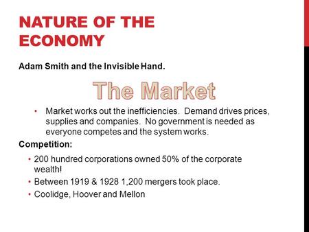 NATURE OF THE ECONOMY Adam Smith and the Invisible Hand. Market works out the inefficiencies. Demand drives prices, supplies and companies. No government.