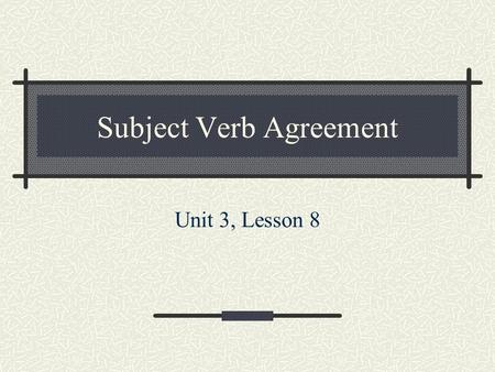 Subject Verb Agreement Unit 3, Lesson 8. Objectives Students will: Write present tense verbs that agree in number with their subjects. Proofread sentences.