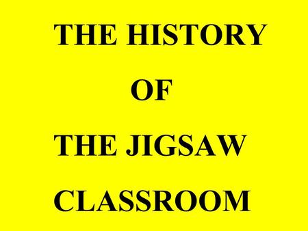 THE HISTORY OF THE JIGSAW CLASSROOM. IN 1971, TEXAS HAD JUST DESEGREGATED THEIR PUBLIC SCHOOLS AND THERE WAS RACIAL CONFLICT IN THE CLASSROOMS.