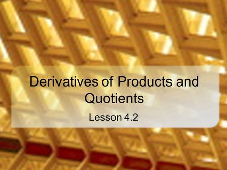 Derivatives of Products and Quotients Lesson 4.2.