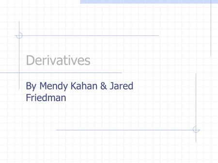 Derivatives By Mendy Kahan & Jared Friedman. What is a Derivative? Let ’ s say we were given some function called “ f ” and the derivative of that function.