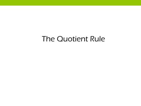 The Quotient Rule. The following are examples of quotients: (a) (b) (c) (d) (c) can be divided out to form a simple function as there is a single polynomial.