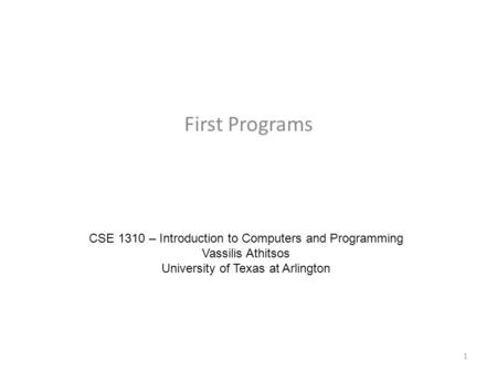 First Programs CSE 1310 – Introduction to Computers and Programming Vassilis Athitsos University of Texas at Arlington 1.