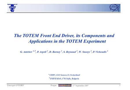 Gueorgui ANTCHEVPrague 3-7 September 2007 1 The TOTEM Front End Driver, its Components and Applications in the TOTEM Experiment G. Antchev a, b, P. Aspell.