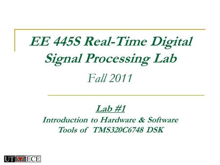 EE 445S Real-Time Digital Signal Processing Lab Fall 2011 Lab #1 Introduction to Hardware & Software Tools of TMS320C6748 DSK.