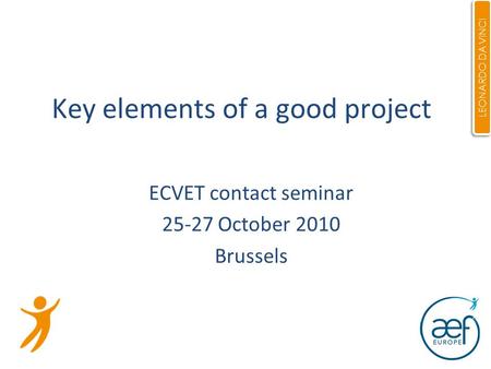 1 Key elements of a good project ECVET contact seminar 25-27 October 2010 Brussels LEONARDO DA VINCI.