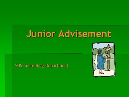 Junior Advisement SHS Counseling Department. Junior Advisement Agenda Welcome to Junior Advisement! We have a great deal of information to discuss, including: