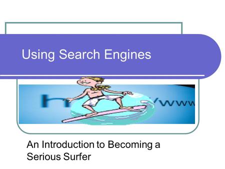 Using Search Engines An Introduction to Becoming a Serious Surfer.