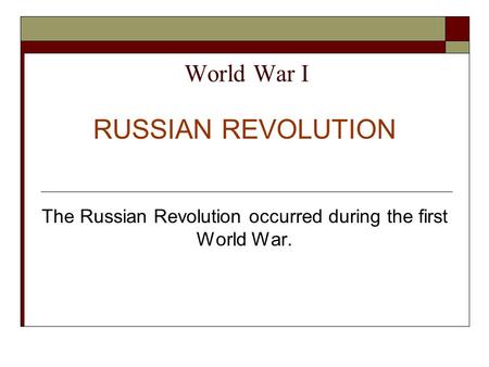 World War I RUSSIAN REVOLUTION The Russian Revolution occurred during the first World War.