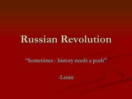 “Sometimes - history needs a push” -Lenin