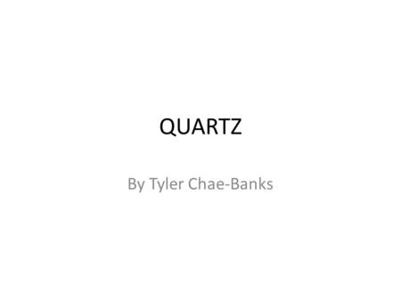 QUARTZ By Tyler Chae-Banks. Color The colors of quartz can vary, quartz can be white, purple, pink, brown, and black. Also gray, green, orange, yellow,