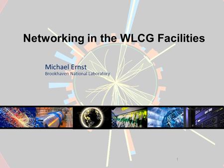 1 Networking in the WLCG Facilities Michael Ernst Brookhaven National Laboratory.