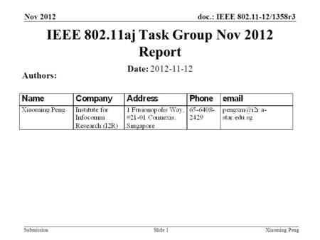 Doc.: IEEE 802.11-12/1358r3 Submission Nov 2012 Xiaoming PengSlide 1 Date: 2012-11-12 Authors: IEEE 802.11aj Task Group Nov 2012 Report.