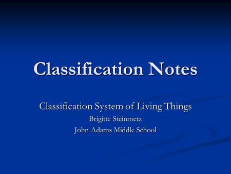 Classification Notes Classification System of Living Things Brigitte Steinmetz John Adams Middle School.