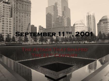 September 11 th, 2001 The Attack That Shaped The 21 st Century.