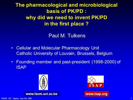 PK/PD - ICC - Manila, June 5th, 20051 The pharmacological and microbiological basis of PK/PD : why did we need to invent PK/PD in the first place ? Paul.