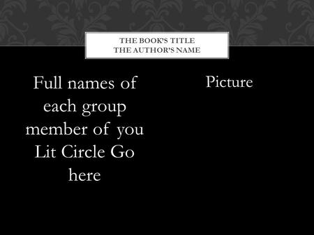 Full names of each group member of you Lit Circle Go here Picture THE BOOK’S TITLE THE AUTHOR’S NAME.