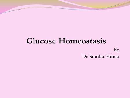 Glucose Homeostasis By Dr. Sumbul Fatma.