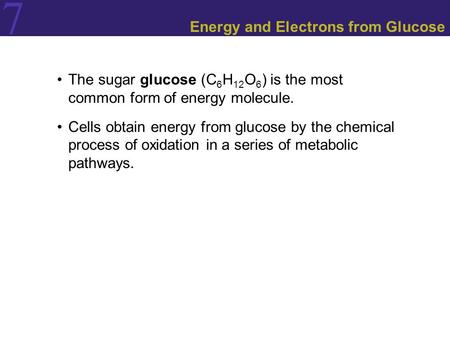 7 Energy and Electrons from Glucose The sugar glucose (C 6 H 12 O 6 ) is the most common form of energy molecule. Cells obtain energy from glucose by the.