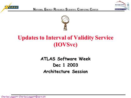 N ATIONAL E NERGY R ESEARCH S CIENTIFIC C OMPUTING C ENTER Charles Leggett Updates to Interval of Validity Service (IOVSvc) ATLAS Software Week Dec 1 2003.