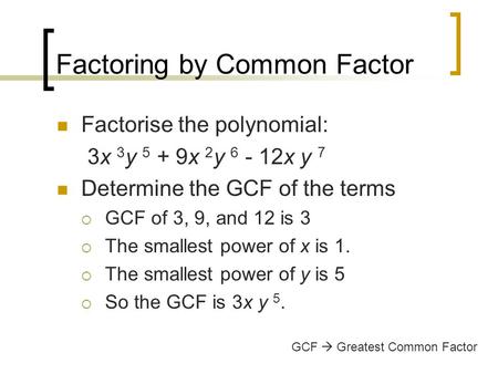 Factoring by Common Factor Factorise the polynomial: 3x 3 y 5 + 9x 2 y 6 - 12x y 7 Determine the GCF of the terms  GCF of 3, 9, and 12 is 3  The smallest.