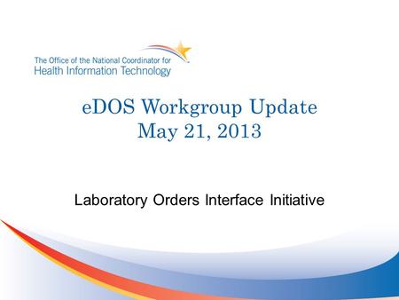 EDOS Workgroup Update May 21, 2013 Laboratory Orders Interface Initiative.