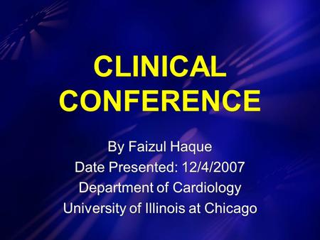 CLINICAL CONFERENCE By Faizul Haque Date Presented: 12/4/2007 Department of Cardiology University of Illinois at Chicago By Faizul Haque Date Presented: