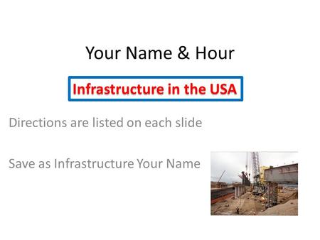 Your Name & Hour Directions are listed on each slide Save as Infrastructure Your Name Infrastructure in the USA.