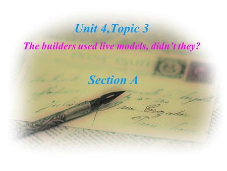 Unit 4,Topic 3 The builders used live models, didn’t they? Section A.