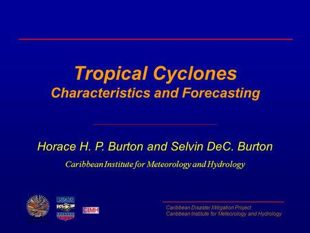 Caribbean Disaster Mitigation Project Caribbean Institute for Meteorology and Hydrology Tropical Cyclones Characteristics and Forecasting Horace H. P.