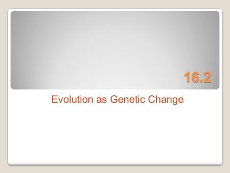 16.2 Evolution as Genetic Change. The effects of Natural Selection cause changes in whole populations, not just in individuals. Therefore the genetics.