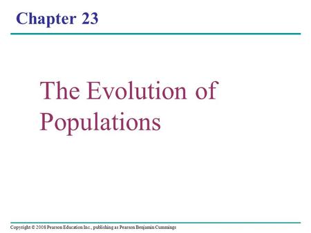 Copyright © 2008 Pearson Education Inc., publishing as Pearson Benjamin Cummings Chapter 23 The Evolution of Populations.