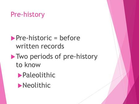 Pre-history  Pre-historic = before written records  Two periods of pre-history to know  Paleolithic  Neolithic.