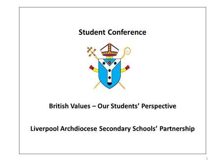 Student Conference British Values – Our Students’ Perspective Liverpool Archdiocese Secondary Schools’ Partnership 1.