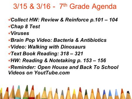 3/15 & 3/16 - 7 th Grade Agenda Collect HW: Review & Reinforce p.101 – 104 Chap 8 Test Viruses Brain Pop Video: Bacteria & Antibiotics Video: Walking with.