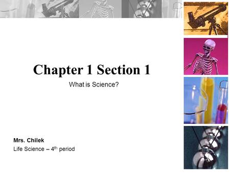 Chapter 1 Section 1 Mrs. Chilek Life Science – 4 th period What is Science?