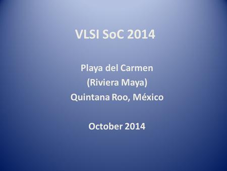 VLSI SoC 2014 Playa del Carmen (Riviera Maya) Quintana Roo, México October 2014.