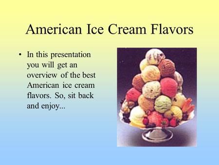 American Ice Cream Flavors In this presentation you will get an overview of the best American ice cream flavors. So, sit back and enjoy...