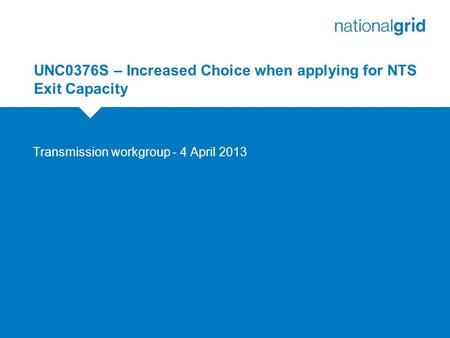 UNC0376S – Increased Choice when applying for NTS Exit Capacity Transmission workgroup - 4 April 2013.