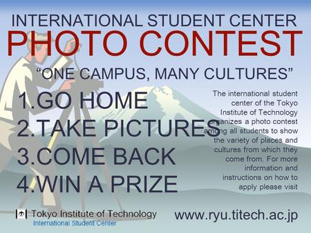 1.GO HOME 2.TAKE PICTURES 3.COME BACK 4.WIN A PRIZE INTERNATIONAL STUDENT CENTER PHOTO CONTEST “ONE CAMPUS, MANY CULTURES” The international student center.