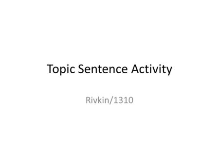 Topic Sentence Activity Rivkin/1310. You have a thesis statement. Now What? Topic Sentences! Why do we need topic sentences? -Clarity -Preview of Paragraph.