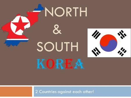 NORTH & SOUTH KOREA 2 Countries against each other!