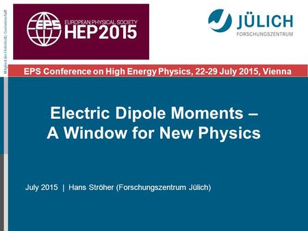 Mitglied der Helmholtz-Gemeinschaft July 2015 | Hans Ströher (Forschungszentrum Jülich) EPS Conference on High Energy Physics, 22-29 July 2015, Vienna.