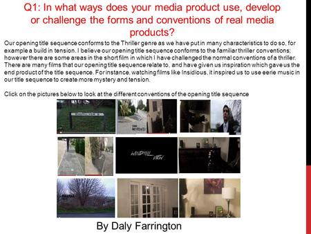 Q1: In what ways does your media product use, develop or challenge the forms and conventions of real media products? By Daly Farrington Our opening title.