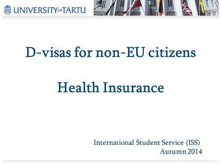 D-visas for non-EU citizens Health Insurance International Student Service (ISS) Autumn 2014.