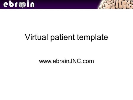 Virtual patient template www.ebrainJNC.com. Instructions Slides must all have a title, content and branches. Title Should be brief and unique within this.