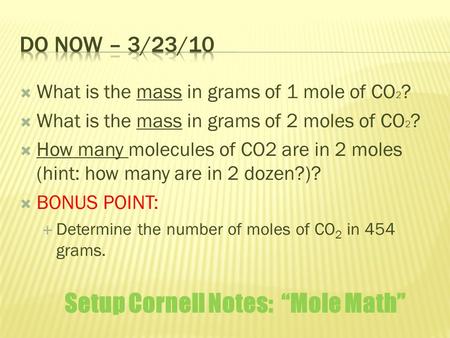  What is the mass in grams of 1 mole of CO 2 ?  What is the mass in grams of 2 moles of CO 2 ?  How many molecules of CO2 are in 2 moles (hint: how.