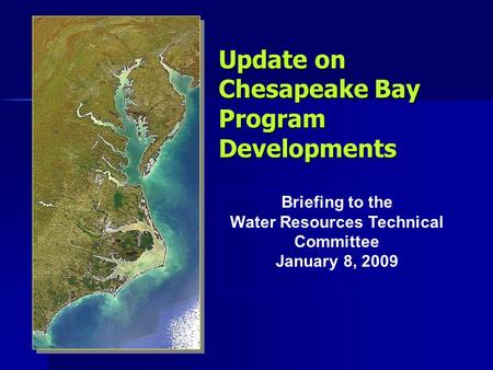 Update on Chesapeake Bay Program Developments Briefing to the Water Resources Technical Committee January 8, 2009 Briefing to the Water Resources Technical.