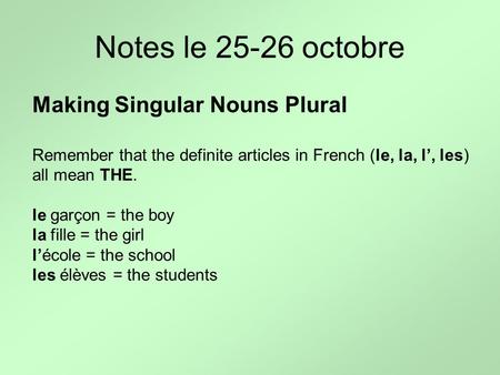 Notes le 25-26 octobre Making Singular Nouns Plural Remember that the definite articles in French (le, la, l’, les) all mean THE. le garçon = the boy la.
